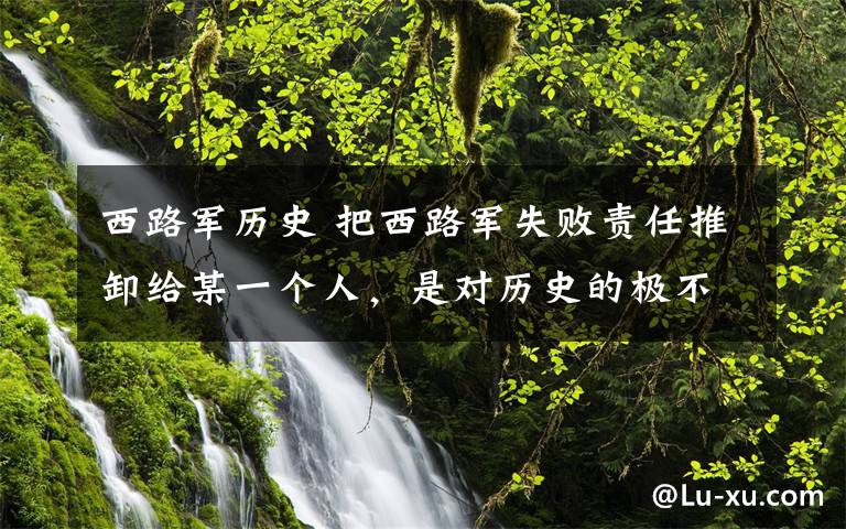 西路军历史 把西路军失败责任推卸给某一个人，是对历史的极不尊重