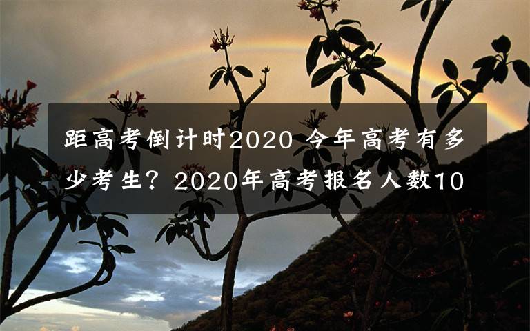 距高考倒计时2020 今年高考有多少考生？2020年高考报名人数1071万 高考倒计时98天