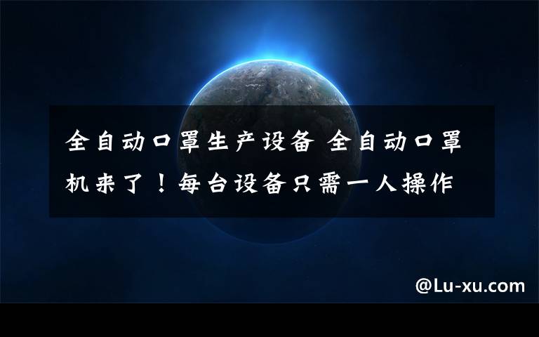 全自动口罩生产设备 全自动口罩机来了！每台设备只需一人操作，每小时产4000个