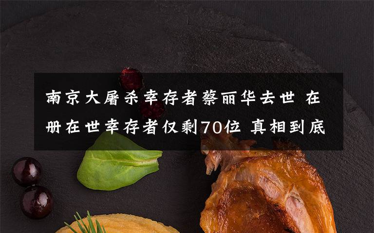 南京大屠杀幸存者蔡丽华去世 在册在世幸存者仅剩70位 真相到底是怎样的？