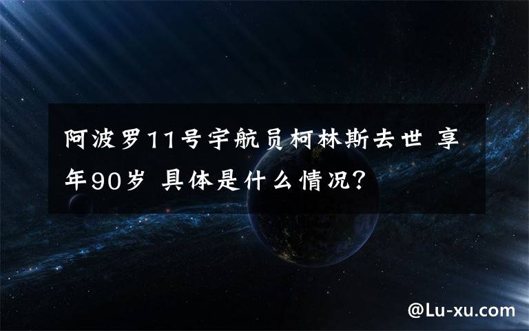 阿波罗11号宇航员柯林斯去世 享年90岁 具体是什么情况？