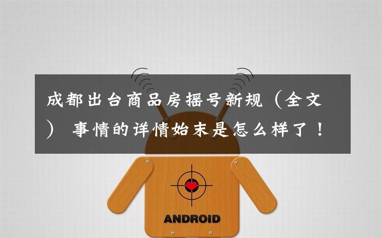 成都出台商品房摇号新规（全文） 事情的详情始末是怎么样了！