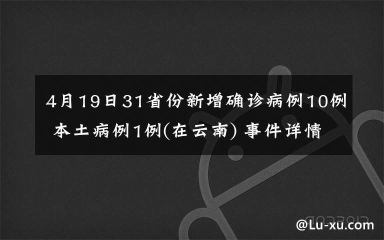 4月19日31省份新增确诊病例10例 本土病例1例(在云南) 事件详情始末介绍！