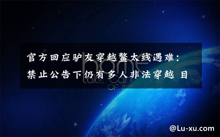 官方回应驴友穿越鳌太线遇难：禁止公告下仍有多人非法穿越 目前是什么情况？
