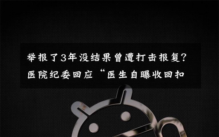 举报了3年没结果曾遭打击报复？医院纪委回应“医生自曝收回扣50万”