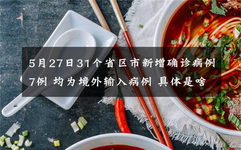 5月27日31个省区市新增确诊病例7例 均为境外输入病例 具体是啥情况?