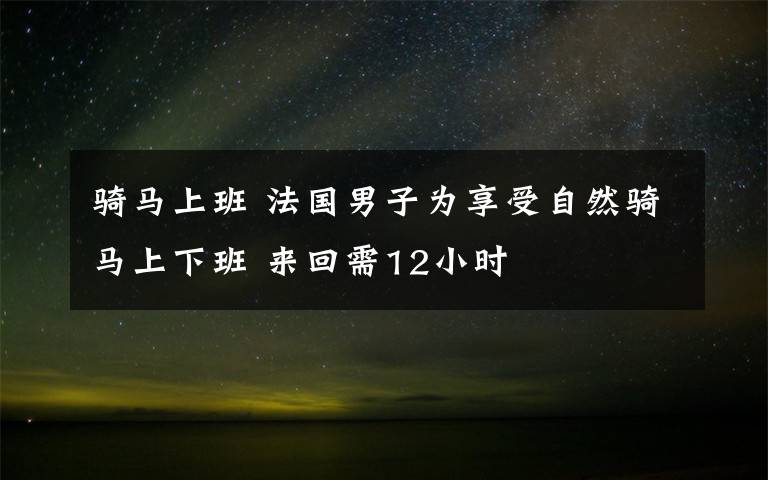 骑马上班 法国男子为享受自然骑马上下班 来回需12小时