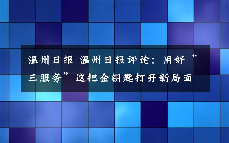 温州日报 温州日报评论：用好“三服务”这把金钥匙打开新局面