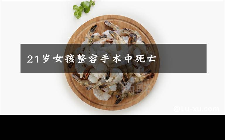 21岁女孩整容手术中死亡