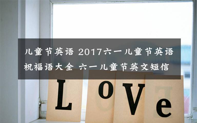 儿童节英语 2017六一儿童节英语祝福语大全 六一儿童节英文短信祝福语