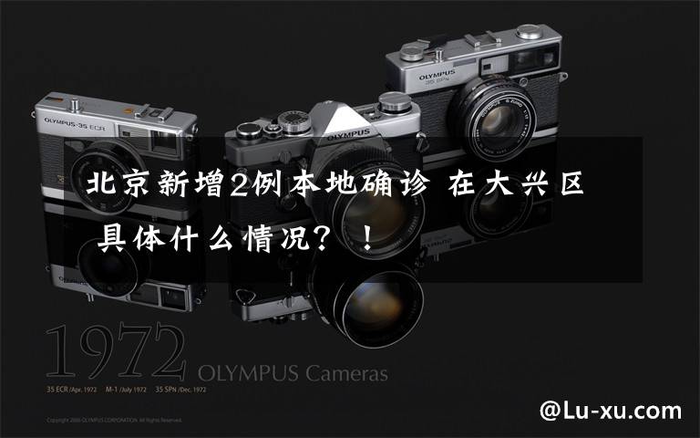 北京新增2例本地确诊 在大兴区 具体什么情况？！