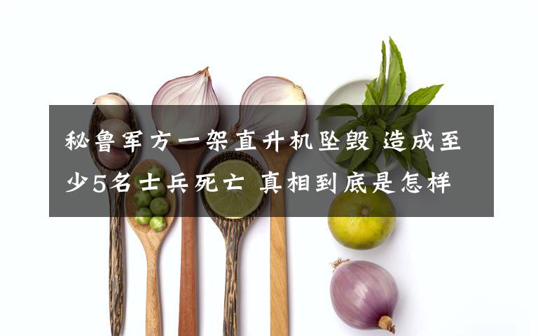 秘鲁军方一架直升机坠毁 造成至少5名士兵死亡 真相到底是怎样的？