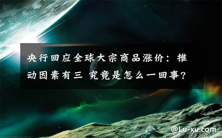 央行回应全球大宗商品涨价：推动因素有三 究竟是怎么一回事?