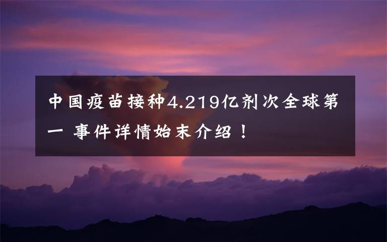 中国疫苗接种4.219亿剂次全球第一 事件详情始末介绍！