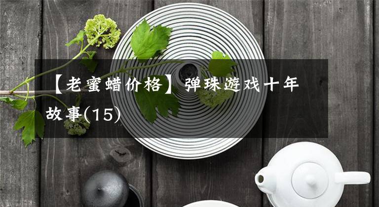 【老蜜蜡价格】弹珠游戏十年故事(15)