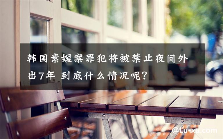 韩国素媛案罪犯将被禁止夜间外出7年 到底什么情况呢？