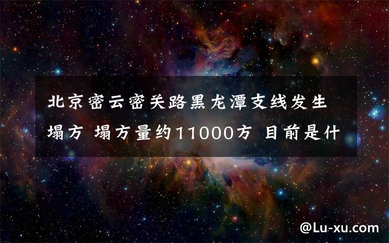 北京密云密关路黑龙潭支线发生塌方 塌方量约11000方 目前是什么情况？