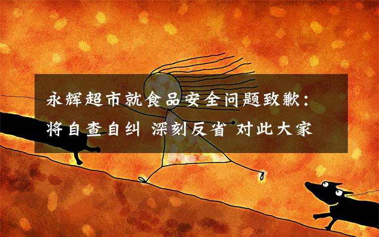 永辉超市就食品安全问题致歉：将自查自纠 深刻反省 对此大家怎么看？
