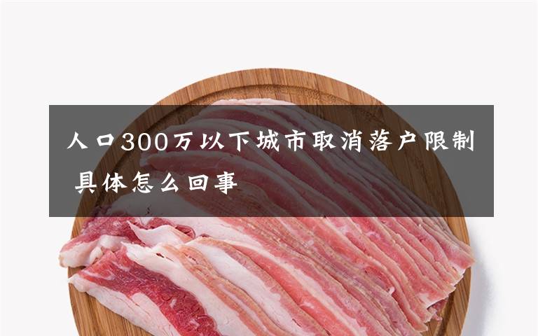 人口300万以下城市取消落户限制 具体怎么回事