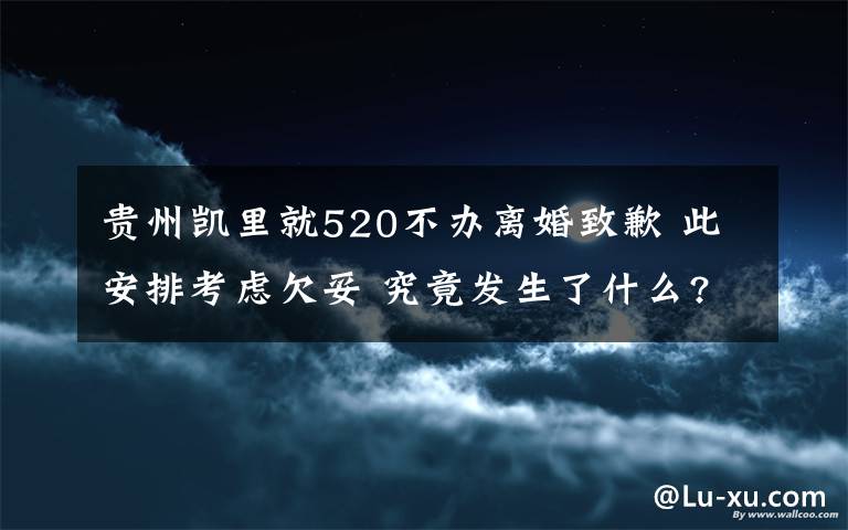 贵州凯里就520不办离婚致歉 此安排考虑欠妥 究竟发生了什么?