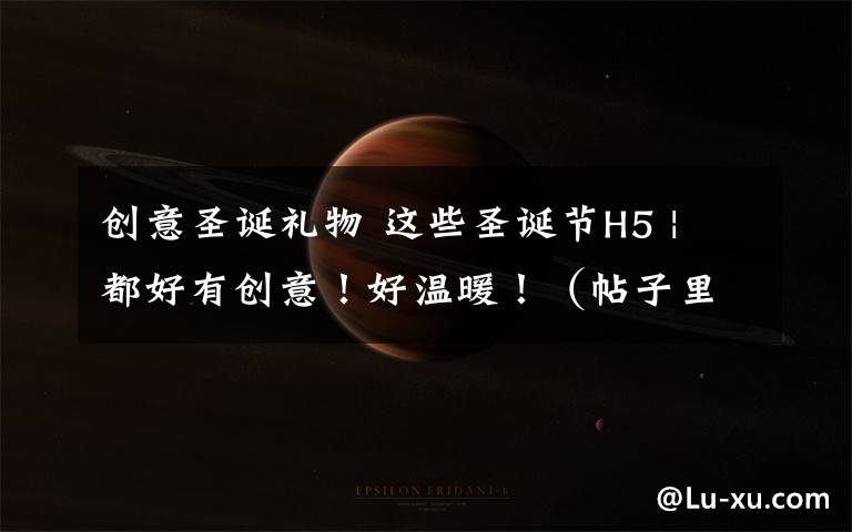 创意圣诞礼物 这些圣诞节H5 | 都好有创意！好温暖！（帖子里有圣诞礼物！）