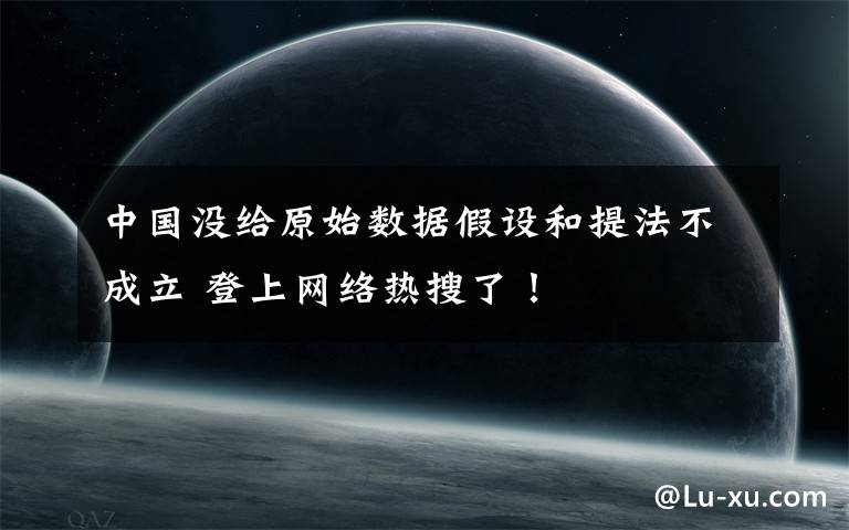 中国没给原始数据假设和提法不成立 登上网络热搜了！