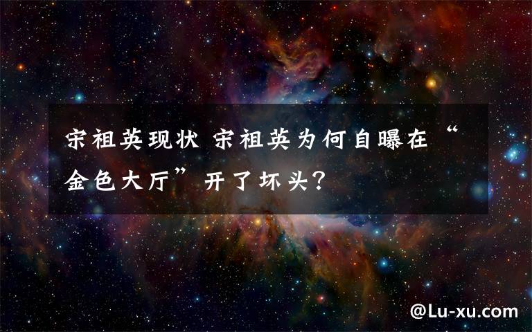 宋祖英现状 宋祖英为何自曝在“金色大厅”开了坏头？