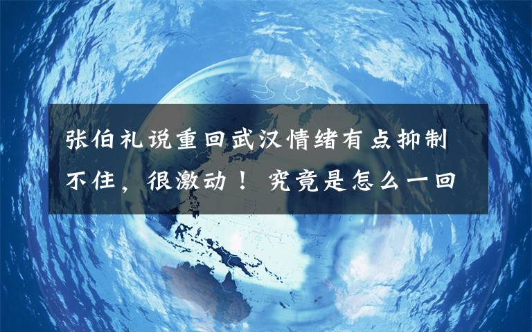 张伯礼说重回武汉情绪有点抑制不住，很激动！ 究竟是怎么一回事?