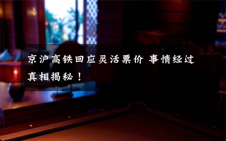 京沪高铁回应灵活票价 事情经过真相揭秘！