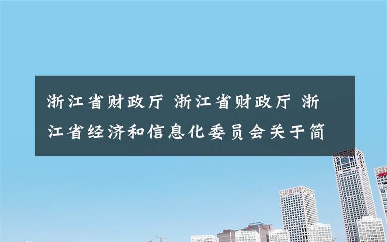 浙江省财政厅 浙江省财政厅 浙江省经济和信息化委员会关于简化中小企业类别确认流程有关事项的通知