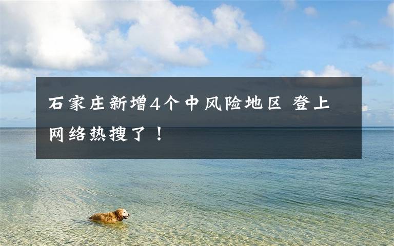 石家庄新增4个中风险地区 登上网络热搜了！