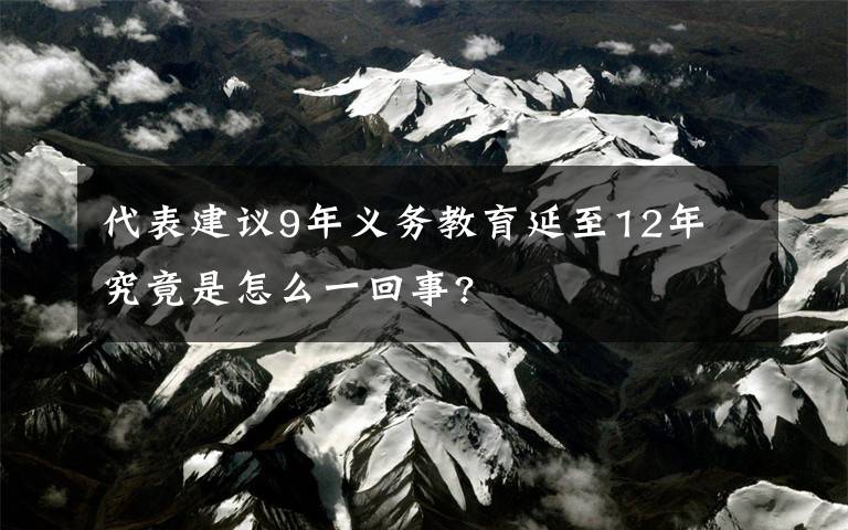 代表建议9年义务教育延至12年 究竟是怎么一回事?