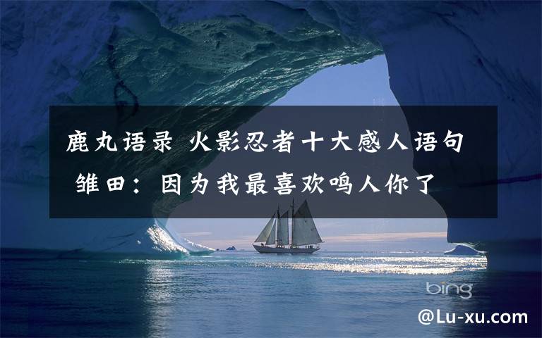 鹿丸语录 火影忍者十大感人语句 雏田：因为我最喜欢鸣人你了