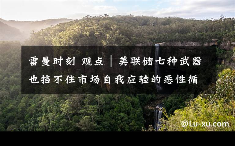 雷曼时刻 观点｜美联储七种武器也挡不住市场自我应验的恶性循环