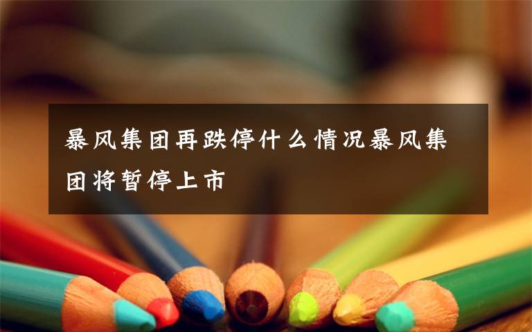 暴风集团再跌停什么情况暴风集团将暂停上市