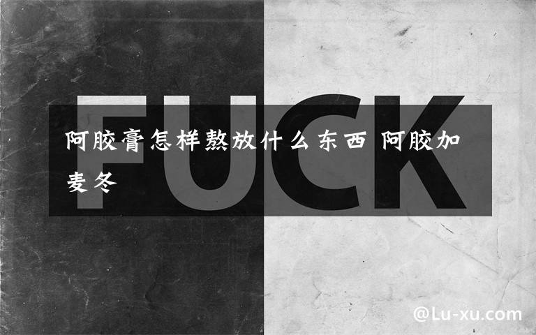 阿胶膏怎样熬放什么东西 阿胶加麦冬