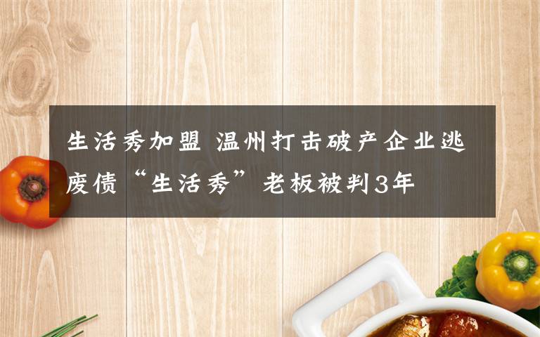 生活秀加盟 温州打击破产企业逃废债“生活秀”老板被判3年
