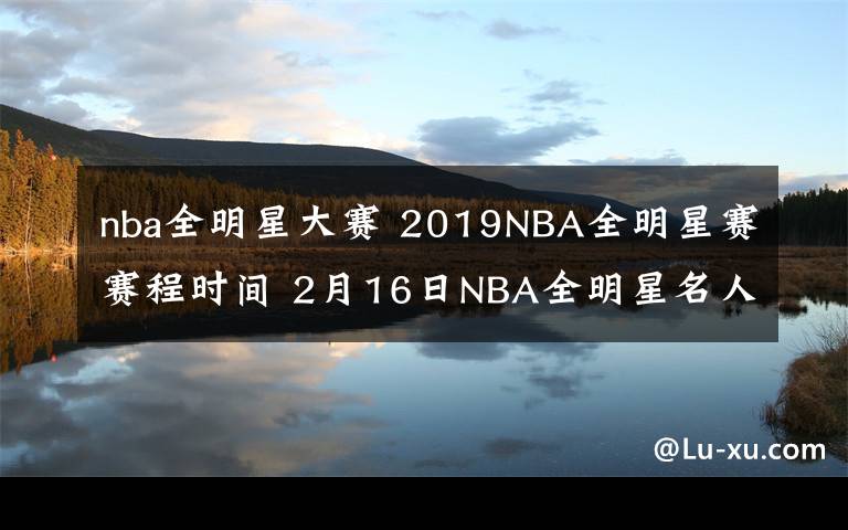nba全明星大赛 2019NBA全明星赛赛程时间 2月16日NBA全明星名人赛视频直播