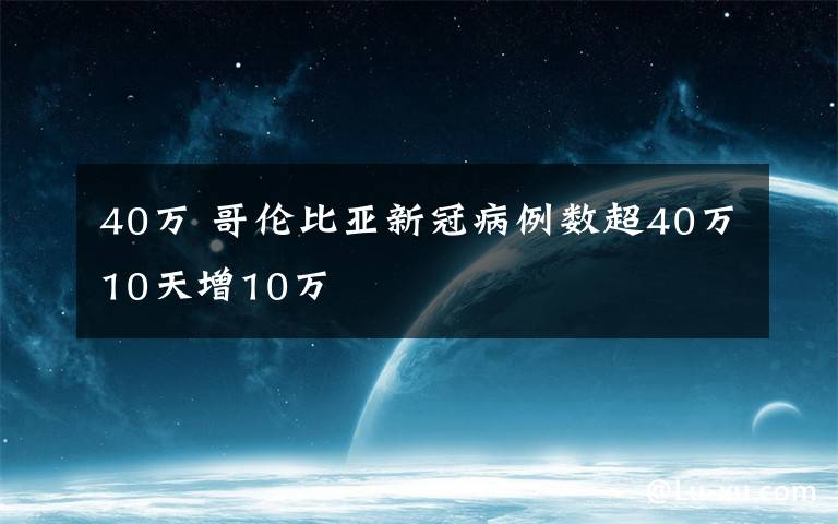 40万 哥伦比亚新冠病例数超40万10天增10万