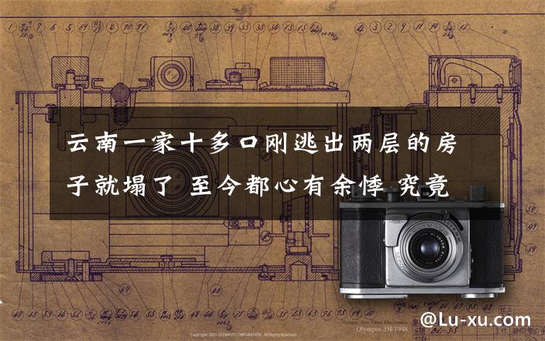 云南一家十多口刚逃出两层的房子就塌了 至今都心有余悸 究竟是怎么一回事?