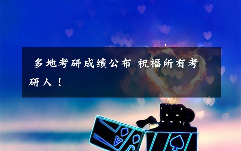 多地考研成绩公布 祝福所有考研人！