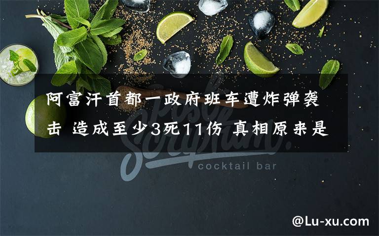 阿富汗首都一政府班车遭炸弹袭击 造成至少3死11伤 真相原来是这样！