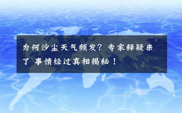 为何沙尘天气频发？专家释疑来了 事情经过真相揭秘！