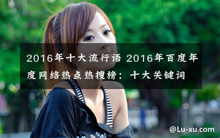 2016年十大流行语 2016年百度年度网络热点热搜榜：十大关键词/十大流行语
