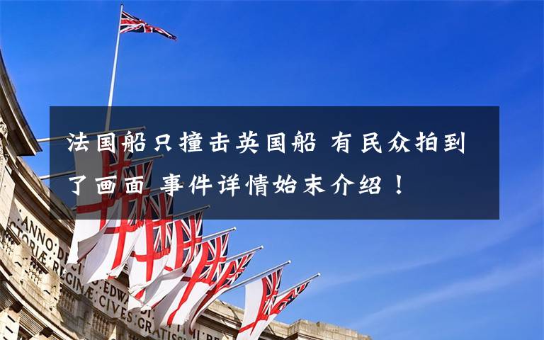 法国船只撞击英国船 有民众拍到了画面 事件详情始末介绍！