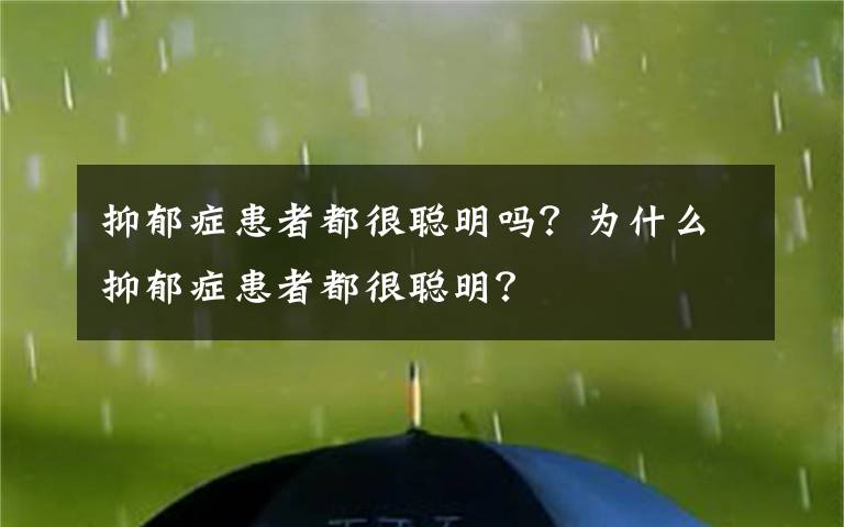 抑郁症患者都很聪明吗？为什么抑郁症患者都很聪明？