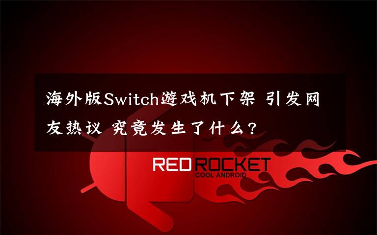 海外版Switch游戏机下架 引发网友热议 究竟发生了什么?