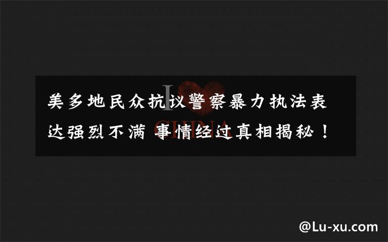 美多地民众抗议警察暴力执法表达强烈不满 事情经过真相揭秘！