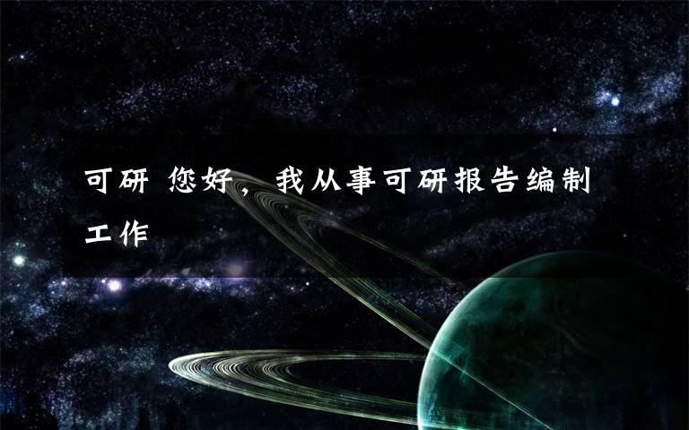 可研 您好，我从事可研报告编制工作