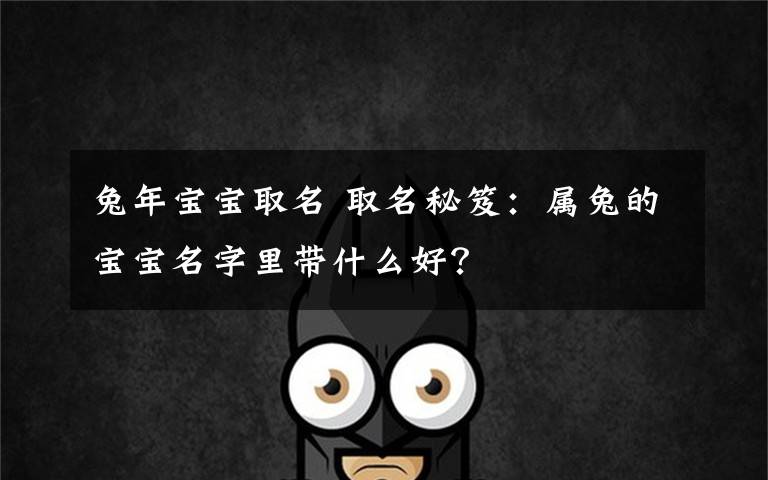 兔年宝宝取名 取名秘笈：属兔的宝宝名字里带什么好？